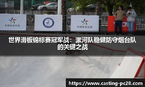 世界滑板锦标赛冠军战：漯河队稳健防守烟台队的关键之战