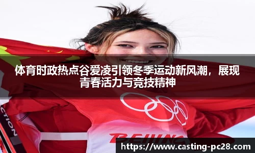 体育时政热点谷爱凌引领冬季运动新风潮，展现青春活力与竞技精神
